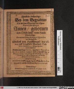 Christliche Leichpredigt/ Bey dem Begräbnus Der ... Frawen Annen/ gebornen von Obschelwitz/ vom Hause Kleindolzig/ Des ... Christoff von Hanffstengel ... hinderlassener Wittwen : Welche am Tage Nicolai, war der 6. Decembris, des 1615. Jahres ... auff dem Hause Biendorff ... verschieden/ und den 14. desselben Monats daselbst ... bestattet worden