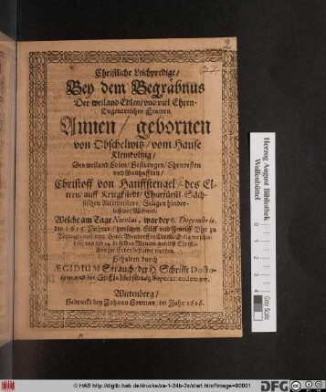 Christliche Leichpredigt/ Bey dem Begräbnus Der ... Frawen Annen/ gebornen von Obschelwitz/ vom Hause Kleindolzig/ Des ... Christoff von Hanffstengel ... hinderlassener Wittwen : Welche am Tage Nicolai, war der 6. Decembris, des 1615. Jahres ... auff dem Hause Biendorff ... verschieden/ und den 14. desselben Monats daselbst ... bestattet worden