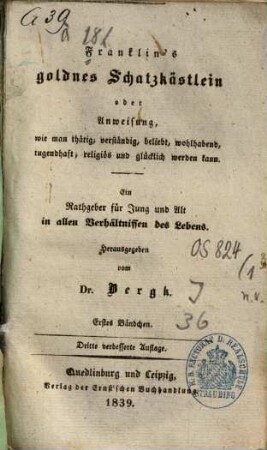 Franklin's goldnes Schatzkästlein : oder Anweisung, wie man thätig, verständig, beliebt, wohlhabend, tugendhaft, religiös und glücklich werden kann ; ein Rathgeber für Jung und Alt in allen Verhältnissen des Lebens, 1