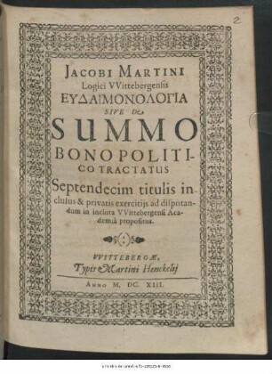 Jacobi Martini Logici Wittebergensis Eudaimonologia Sive De Summo Bono Politico Tractatus : Septendecim titulis inclusus & privatis exercitiis ad disputandum in incluta Wittebergensi Academia propositus