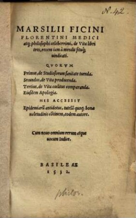 Marsilii Ficini De vita : libri tres , recens iam à mendis situque vindicati ; quorum primus de studiosorum sanitate tuenda ; secundus de vita producenda ; tertius, de vita coelitus comparanda ; eiusdem apologia