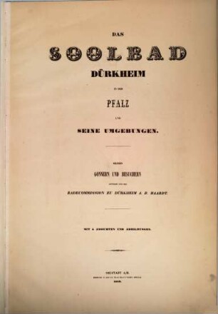 Das Soolbad Dürkheim in der Pfalz und seine Umgebungen : Seinen Gonnern und Besuchern gewidmet von der Badecommission zu Dürkheim a. d. Haardt. Mit 5 Ansichten und Abbildungen