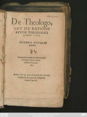 De Theologo,|| SEV DE RATIONE || STVDII THEOLOGICI || LIBRI IIII.|| ANDREA HYPERIO || autore.|| Cum gemino rerum et uerborum, lo=||corum#́[que] Scripturae obiter || explicatorum, In=||dice.||
