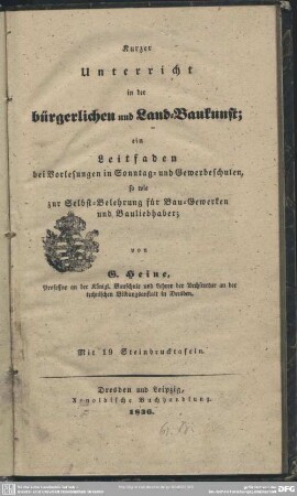 [Textband]: Kurzer Unterricht in der bürgerlichen und Landbaukunst : ein Leitfaden bei Vorlesungen in Sonntag- und Gewerbeschulen, so wie zur Selbst-Belehrung für Bau-Gewerken und Bauliebhaber