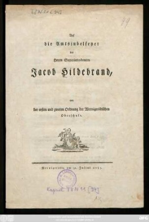 Auf die Amtsjubelfeyer des Herrn Superindentenden Jacob Hildebrand, von der ersten und zwoten Ordnung der Wernigerödischen Oberschule : Wernigerode, am 31. Julius 1785.