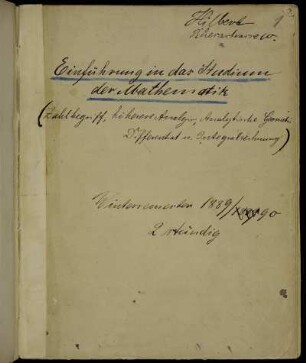 Einführung in das Studium der Mathematik (Zahlbegriff, höhere Analysis, Analytische Geometrie, Differential- u. Integralrechnung). Wintersemester 1889/90 2stündig, Königsberg, 1889 - 1890