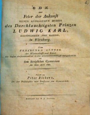 Ode zur Feier der Ankunft seiner königlichen Hoheit des durchlauchtigsten Prinzen Ludwig Karl, Kronprinzen von Baiern, in Würzburg : Dem Erhabenen Gönner ... dargebracht von dem königlichen Gymnasium am 28ten April 1816