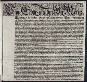 Von Gottes gnaden Wir Moritz Landgrave zu Hessen/ Grave zu Catzenelnbogen/ Dietz/ Ziegenhayn und Nidda/ [et]c. Fügen menniglichen wes Stands oder Wirden der seyen/ negst gewöhnlichem entbieten hiermit öffentlich zu wissen ... : Geben in Unser Festung Cassel/ den Ein und zwantzigsten Martii/ Im Jahr nach Christi Geburt/ Ein tausent/ sechshundert und sechzehen/ etc.