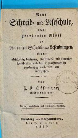 Neue Schreib- und Leseschule : oder geordneter Stoff zu den ersten Schreib- und Leseübungen, welche gleichzeitig beginnen, stufenweise mit einander fortschreiten und den Sprachunterricht zweckmäßig vorbereiten und unterstützen