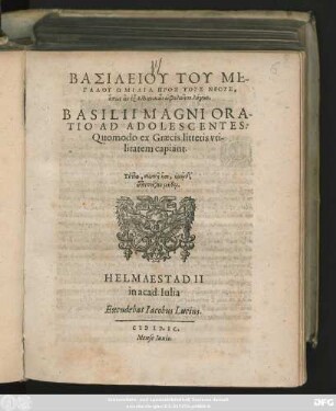 BASILEIU TU ME-||GALU HOMILIA PROS TUS NEUS,|| hopōs an ex Ellhnikōn ōphelointo logōn.|| BASILII MAGNI ORA-||TIO AD ADOLESCENTES:|| Quomodo ex Graecis litteris vti-||litatem capiant.|| ... ||