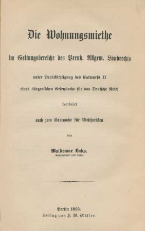 Die Wohnungsmiethe im Geltungsbereiche des Preuß. Allgem. Landrechts unter Berücksichtigung des Entwurfs II eines bürgerlichen Gesetzbuchs für das Deutsche Reich : bearbeitet auch zum Gebrauch für Nichtjuristen