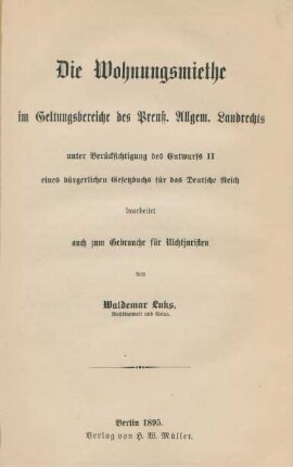 Die Wohnungsmiethe im Geltungsbereiche des Preuß. Allgem. Landrechts unter Berücksichtigung des Entwurfs II eines bürgerlichen Gesetzbuchs für das Deutsche Reich : bearbeitet auch zum Gebrauch für Nichtjuristen