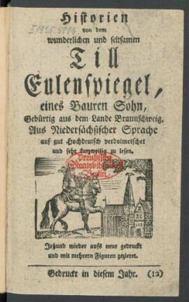 Historien von dem wunderlichen und seltsamen Till Eulenspiegel, eines Bauren Sohn, Gebürtig aus dem Lande Braunschweig : Aus Niedersächsischer Sprache auf gut Hochdeutsch verdolmetschet und sehr kurzweilig zu lesen
