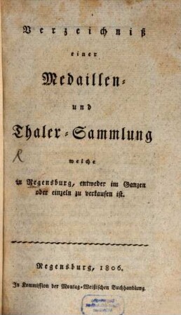 Verzeichniß einer Medaillen- und Thaler-Sammlung, welche in Regensburg, entweder im Ganzen oder einzeln zu verkaufen ist