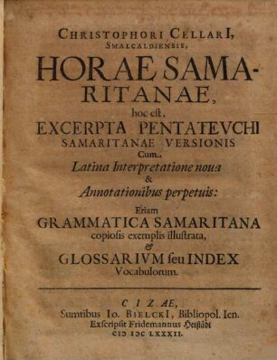 Christophori Cellari[i], Smalcaldiensis, Horae Samaritanae, hoc est, Excerpta Pentateuchi Samaritanae Versionis : Cum Latina Interpretatione nova & Annotationibus perpetuis: Etiam Grammatica Samaritana copiosis exemplis illustrata, & Glossarium seu Index Vocabulorum