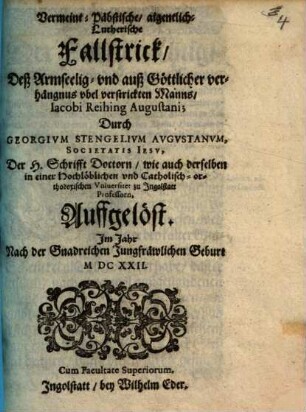 Vermeint-Päbstische, aigentlich-Lutherische Fallstrick, Deß Armseelig- vnd auß Göttlicher verhängnus vbel verstrickten Manns, Iacobi Reihing Augustani