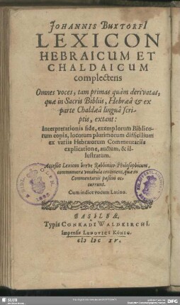 Johannis BuxtorfI Lexicon Hebraicum Et Chaldaicum : complectens omnes voces, tam primas quam derivatas, quae in Sacris Bibliis, Hebraea & ex parte Chaldaea lingua scriptis, extant ...