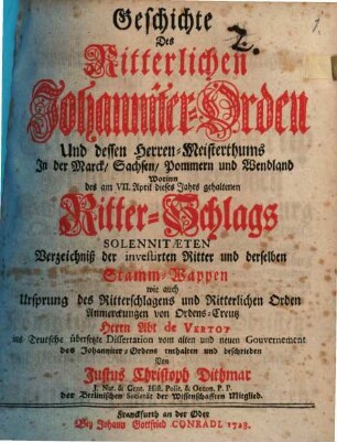 Geschichte Des Ritterlichen Johanniter-Orden Und dessen Herren-Meisterthums In der Marck, Sachsen, Pommern und Wendland Worinn des am VII. April dieses Jahres gehaltenen Ritter-Schlags Solennitæten Verzeichnis der investirten Ritter und erselben Stamm-Wappen wie auch Ursprung des Ritterschlagens und Ritterlichen Orden
