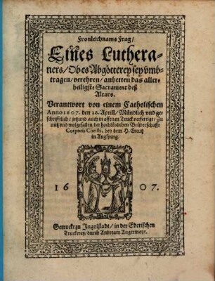 Fronleichnamsfrag eines Lutheraners, ob es Abgötterey sey, umbtragen, verehren, anbetten das allerheiligste Sacrament deß Altars