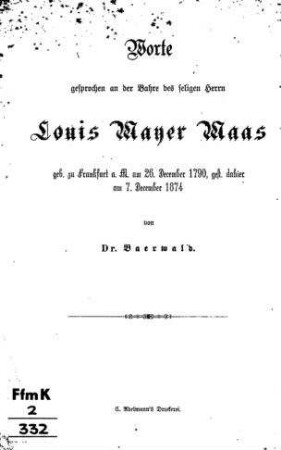 Worte gesprochen an der Bahre des seligen Herrn Louis Mayer Maas geb. zu Frankfurt a. M. am 26. Dec., gest. dahier am 7. Dec. 1874 / von [H.] Baerwald