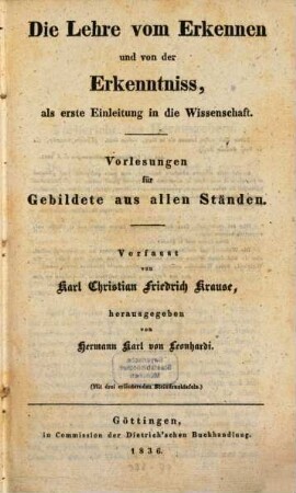 Karl Christian Friedrich Krause's handschriftlicher Nachlass, 1. = I. Abt., I. Reihe, Analytische Philosophie. I. Vorlesungen über die analytische Logik und die Encyclopädie der Philosophie. - 1836. - LVIXXVI, 518 S. : 3 Ill.