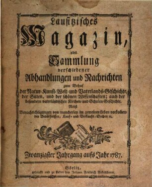 Lausitzisches Magazin oder Sammlung verschiedener Abhandlungen und Nachrichten zum Behuf der Natur-, Kunst-, Welt- und Vaterlandsgeschichte, der Sitten, und der schönen Wissenschaften. 20. 1787