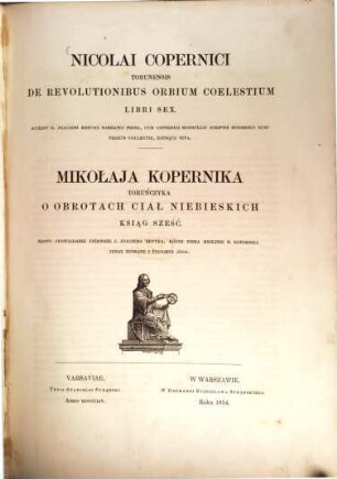 Nicolai Copernici Torunensis De revolutionibus orbium coelestium libri sex : accedit G. Joachimi Rhetici Narratio prima, cum Copernici nonnullis scriptis minoribus nunc primum collectis, ejusque vita = Mikołaja Kopernika Toruńczyka O obrotach ciał niebieskich ksiąg sześć