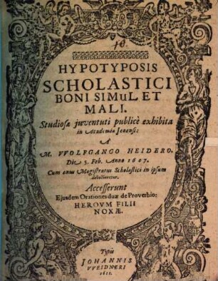 Hypotyposis scholastici boni simul et mali : Studiosae iuventuti publice exhibita ... a M. Wolfgango Heidero ... cum onus Magistratus Scholastici in ipsum devolveretur ; Accesserunt eiusdem Orationes duae de proverbio: Heroum filii noxae