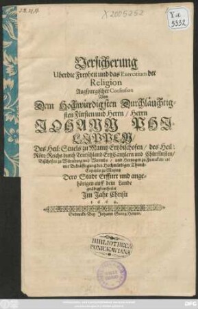Versicherung Uber die Freyheit und das Exercitium der Religion Augspurgischer Confession Von Dem ... Herrn Johann Philippen/ Des Heil: Stuels zu Maintz Ertzbischofen ... und Chürfürsten ... Dero Stadt Erffurt und angehörigen auff dem Lande gnädigst ertheilet Im Jahr Christi 1664. : [... gegeben ... zu Erffurd den 16. Decembris Anno 1664.]