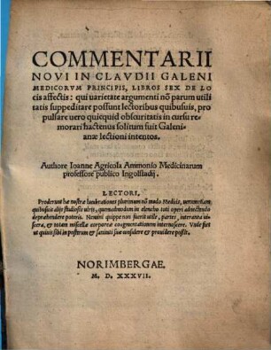 Commentarii Novi In Clavdii Galeni Medicorvm Principis, Libros Sex De Locis affectis : qui uarietate argumenti no[n] parum utilitatis suppeditare possunt lectoribus quibusuis ...