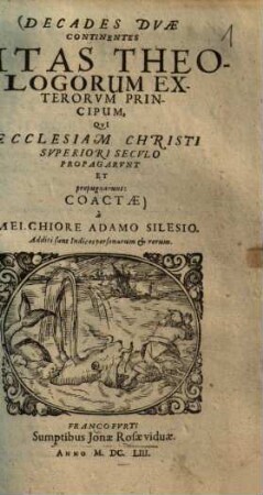 Decades Duae Continentes Vitas Theologorum Exterorum Principum, Qui Ecclesiam Christi Superiori Saeculo Propagarunt Et propugnarunt : Additi sunt Indices personarum & rerum