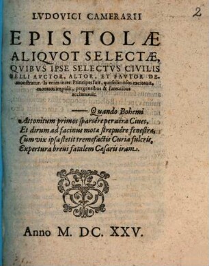 Lvdovici Camerarii Epistolae Aliqvot Selectae, Qvibvs Ipse Selectvs Civilis Belli Avctor, Altor, Et Favtor Demonstratur : Is enim inter Principes fuit, qui seditiosos excitauit, moratos impulit, pergentibus & furentibus acclamavit ; Quando Bohemi Attonitum primos sparsêre per aëra Ciues ...