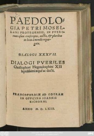 PAEDOLO=||GIA PETRI MOSEL=||LANI PROTEGENSIS, IN PVERO=||rum usum conscripta, aucta, et pluribus || in locis à mendis repur-||gata.|| DIALOGI XXXVII.|| DIALOGI PVERILES || Christophori Hegendorphini XII || lepidissimi aequè ac docti.||