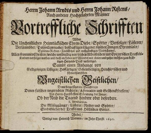 Herrn Johann Arndts und Herrn Johann Ristens/ ... Vortreffliche Schrifften Wider die Unchristlichen Heimtückischen Ehren-Diebe/ Spötter/ Verfolger/ Lästerer/ Verläumbder ... : Allen frommen Christen ... zum kräftigen Hertzens-Trost verfertiget