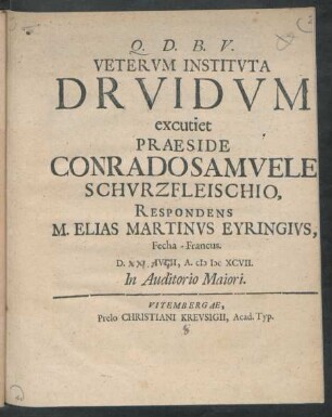 Veterum Instituta Druidum excutiet Praeside Conrado Samuele Schurzfleischio, Respondens M. Elias Martinus Eyringius, Fecha-Francus. D. [ ] Iulii, A. MDCXCVII. In Auditorio Maiori