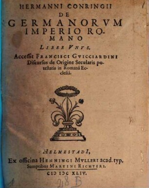 Hermanni Conringii De Germanorum Imperio Romano Liber Unus : Accessit Francisci Guicciardini Discursus de Origine Secularis potestatis in Romana Ecclesia