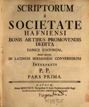 Scriptorum a Societate Hafniensi Bonis Artibus Promovendis Dedita Danice editorum nunc autem in Latinum sermonem conversorum pars [Scripta a Societate Hafniensi Bonis Artibus Promovendis Dedita Danice edita nunc autem in Latinum sermonem conversa], 1. 1745