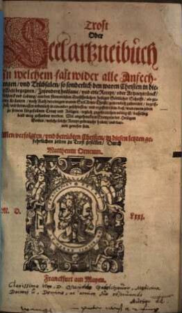 Trost oder Seelartzneibuch : in welchem fast wider alle Anfechtungen und Trübsalen, so sonderlich den waren Christen in dieser Welt begegnen ... Seelsterck und Labung ... getrewlich zubereitet ... sein. ... Allen Verfolgten und betrübten Christen zu Trost gestellet