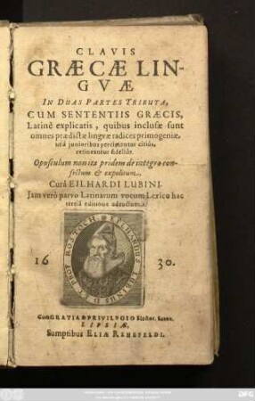 Clavis Graecae Linguae In Duas Partes Tributa : Cum Sententiis Graecis, Latine explicatis, quibus inclusae sunt omnes praedictae linguae radices primogeniae, ut a iunioribus percipiantur citius, retineatur fidelius ...