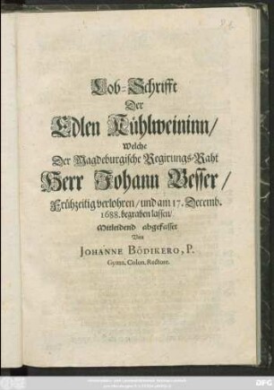 Lob-Schrifft Der Edlen Kühlweininn/ Welche Der Magdeburgische Regirungs-Raht Herrn Johann Besser/ Frühzeitig verlohren/ und am 17. Decemb. 1688. begraben lassen