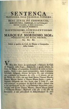 Sentenca Proferida Pelo Tribunal Supremo Da Real Junta Do Commercio, Agricultura, Fabricas, E Navegação Destes Reinos, E Seus Dominios, Do Qual He Presidente o Illustrissimo ... Senhor Marquez Mordomo Mór, Presidente Do Real Erario, &c. ... Sobre a quebra da Casa de Mayne e Companhia desta Cidade