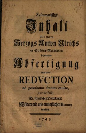 Systematischer Inhalt Des Herrn Herzogs Anton Ulrichs zu Sachsen-Meiningen so genannter Abfertigung samt deren Redvction ad genuinum statum causae, juris & facti Sr. Fürstlichen Durchlaucht Mißheyrath und anmaßlichen Recurs betreffend