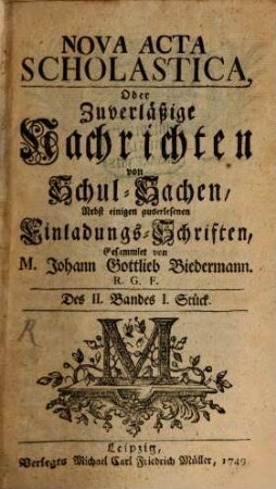 Nova acta scholastica, oder zuverlässige Nachrichten von Schul-Sachen, nebst einigen auserlesenen Einladungs-Schriften. 2. 1749/51