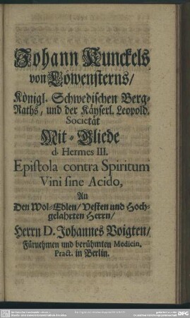 Johann Kunckels von Löwensterns ... Epistola contra Spiritum Vini sine Acido, An Den ... Herrn D. Johannes Voigten ...