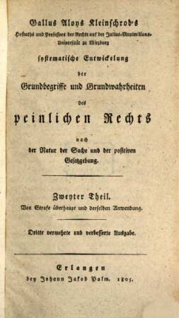 Gallus Aloys Kleinschrod's Hofraths und Professors der Rechte auf der Julius-Universität zu Würzburg systematische Entwickelung der Grundbegriffe und Grundwahrheiten des peinlichen Rechts nach der Natur der Sache und der positiven Gesetzgebung, Zweiter Theil. Von Strafe überhaupt und derselben Anwendung
