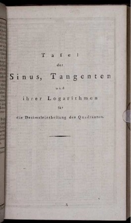 Tafel der Sinus, Tangenten und ihrer Logarithmen für die Decimaleintheilung des Quadranten.