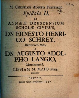 M. Christiani Augusti Freybergii Epistola II. de Annaeae Dresdensium scholae civibus, Dn. Ernesto Henrico Schrey ... et Dn. Augusto Adolpho Langio ... inscripta