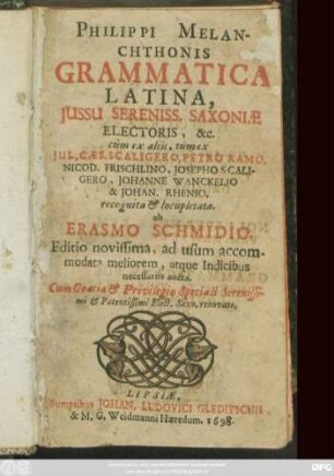 Philippi Melanchthonis Grammatica Latina : Iussu Sereniss. Saxoniae, Electoris, ... cum ex aliis, tum ex Iul. Caes. Scaligero, Petro Ramo, Nicod. Frischlino, Josepho Scaligero, Johanne Wanckelio & Johan. Rhenio, recognita & locupletata