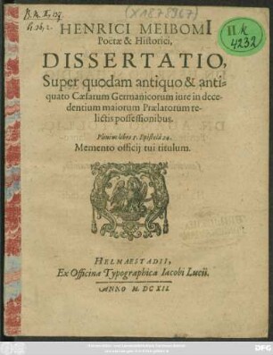 Henrici Meibomi[i] Poëtae & Historici, Dissertatio, Super quodam antiquo & antiquato Caesarum Germanicorum iure in decedentium maiorum Praelatorum relictis possessionibus