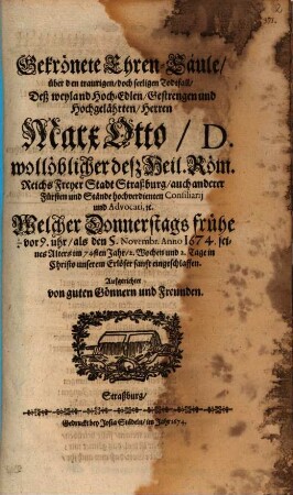 Gekrönete Ehren-Säule, über den traurigen, doch seeligen Todtfall, Deß ... Herren Marx Otto, D. wollöblicher deß Heil. Röm. Reichs Freyer Stadt Straßburg ... Consiliarij und Advocati, etc. Welcher Donnerstags ... den 5. Novembr. Anno 1674. ... eingeschlaffen